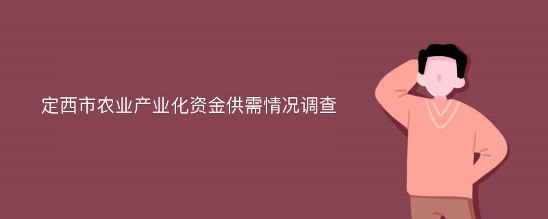 定西市农业产业化资金供需情况调查