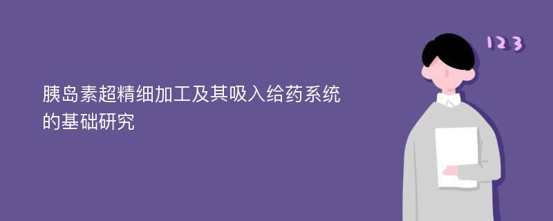 胰岛素超精细加工及其吸入给药系统的基础研究