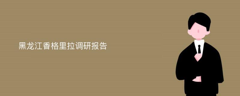 黑龙江香格里拉调研报告