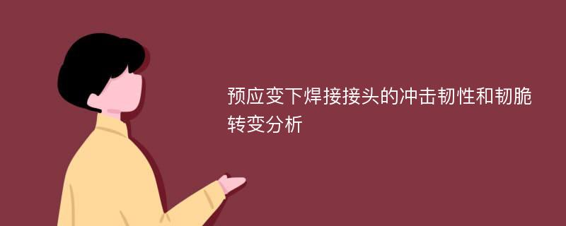 预应变下焊接接头的冲击韧性和韧脆转变分析