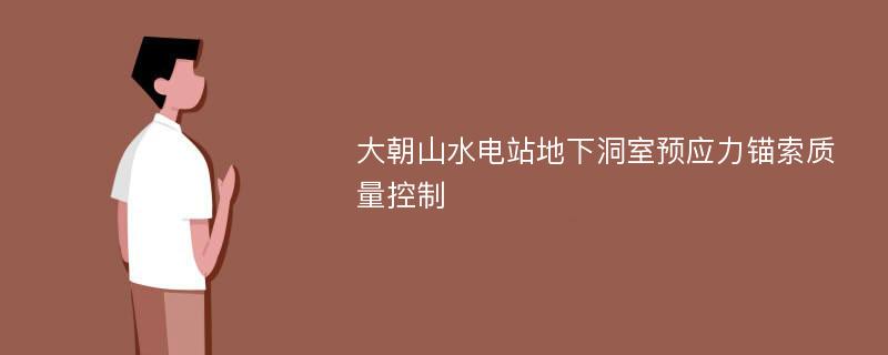 大朝山水电站地下洞室预应力锚索质量控制