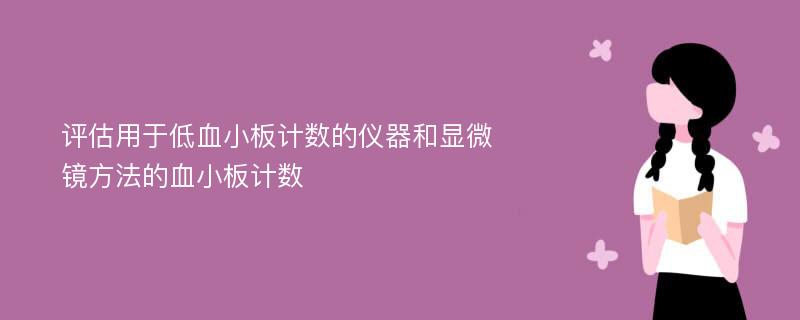 评估用于低血小板计数的仪器和显微镜方法的血小板计数