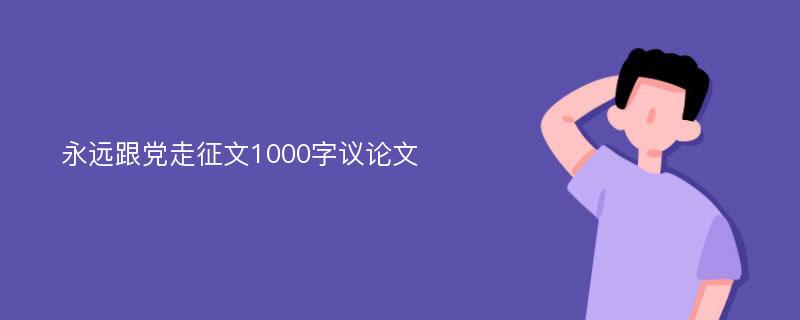 永远跟党走征文1000字议论文