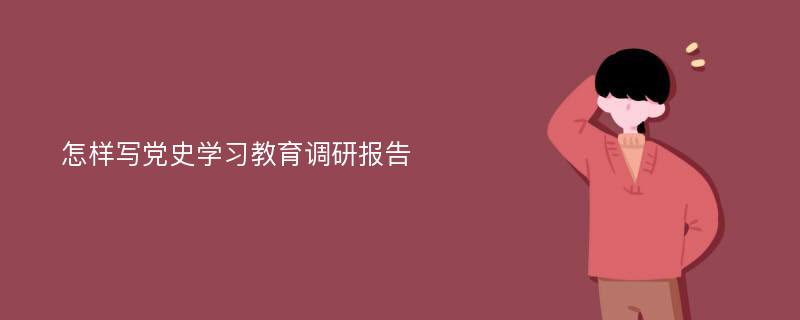 怎样写党史学习教育调研报告