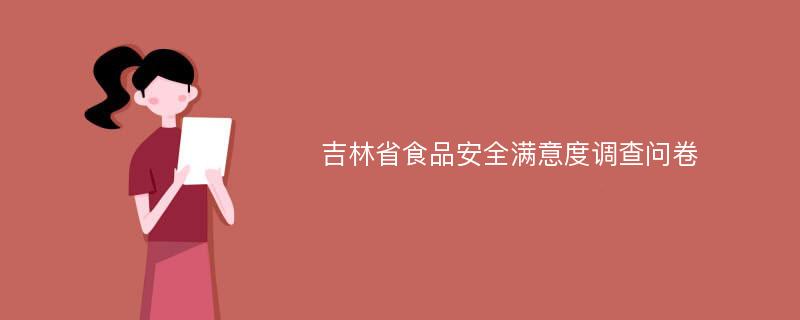 吉林省食品安全满意度调查问卷