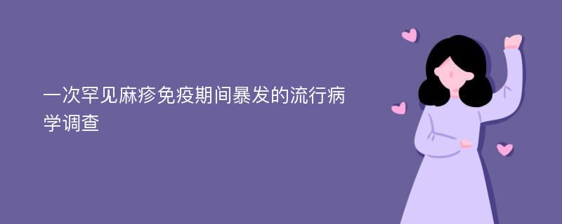 一次罕见麻疹免疫期间暴发的流行病学调查