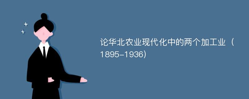 论华北农业现代化中的两个加工业（1895-1936）