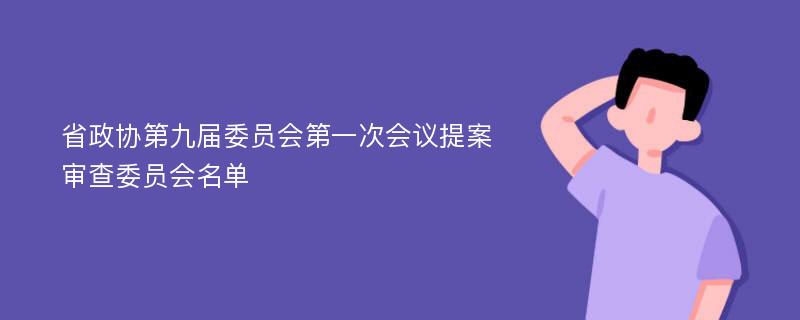 省政协第九届委员会第一次会议提案审查委员会名单