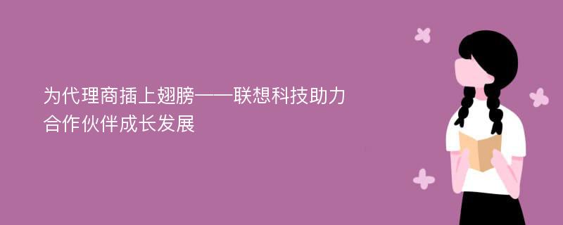 为代理商插上翅膀——联想科技助力合作伙伴成长发展