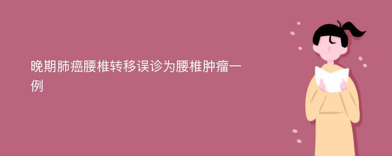 晚期肺癌腰椎转移误诊为腰椎肿瘤一例