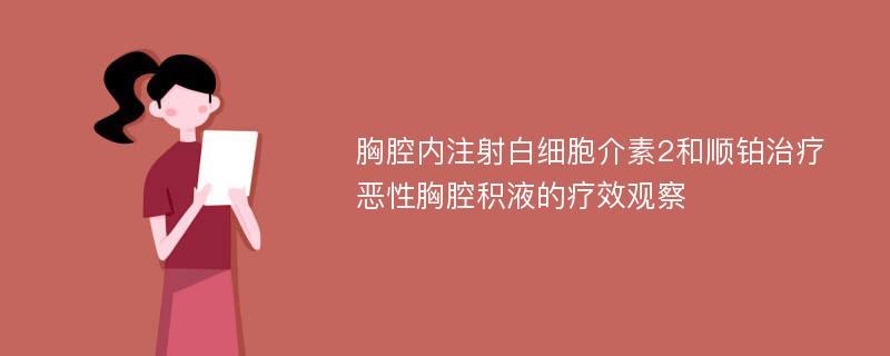 胸腔内注射白细胞介素2和顺铂治疗恶性胸腔积液的疗效观察