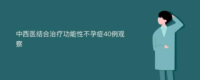 中西医结合治疗功能性不孕症40例观察