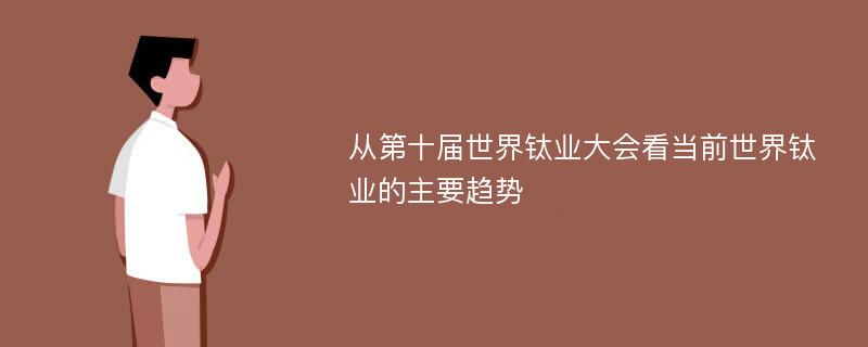 从第十届世界钛业大会看当前世界钛业的主要趋势