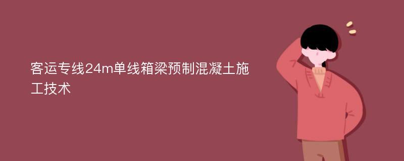 客运专线24m单线箱梁预制混凝土施工技术