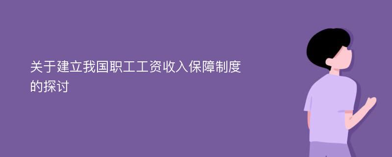 关于建立我国职工工资收入保障制度的探讨