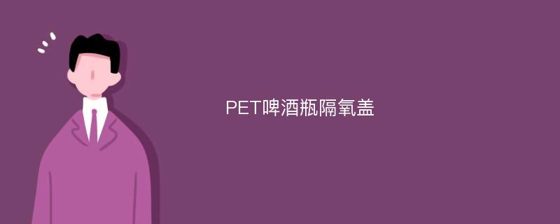 PET啤酒瓶隔氧盖