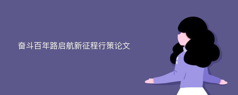 奋斗百年路启航新征程行策论文