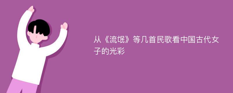 从《流氓》等几首民歌看中国古代女子的光彩