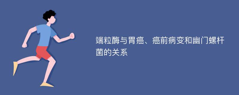 端粒酶与胃癌、癌前病变和幽门螺杆菌的关系