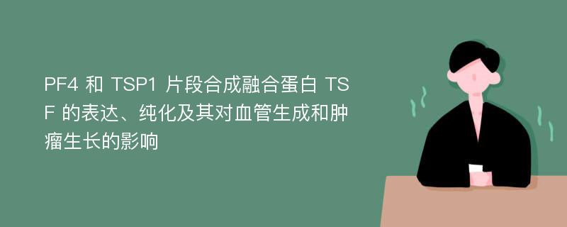 PF4 和 TSP1 片段合成融合蛋白 TSF 的表达、纯化及其对血管生成和肿瘤生长的影响