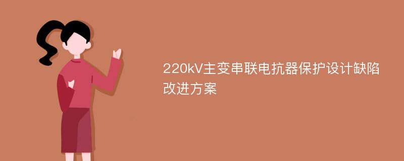 220kV主变串联电抗器保护设计缺陷改进方案