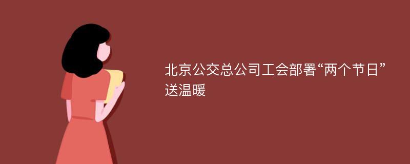 北京公交总公司工会部署“两个节日”送温暖