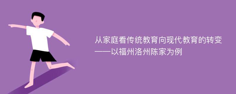 从家庭看传统教育向现代教育的转变——以福州洛州陈家为例