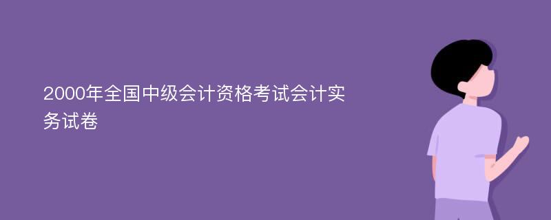 2000年全国中级会计资格考试会计实务试卷