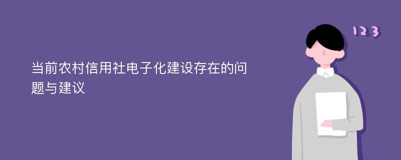 当前农村信用社电子化建设存在的问题与建议