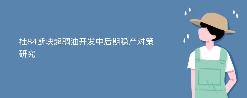 杜84断块超稠油开发中后期稳产对策研究