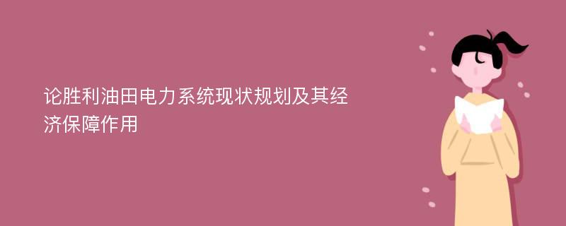 论胜利油田电力系统现状规划及其经济保障作用