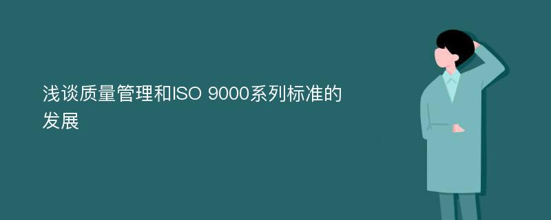 浅谈质量管理和ISO 9000系列标准的发展