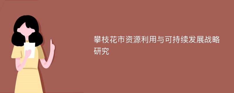 攀枝花市资源利用与可持续发展战略研究