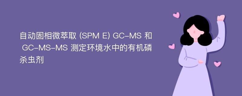 自动固相微萃取 (SPM E) GC-MS 和 GC-MS-MS 测定环境水中的有机磷杀虫剂