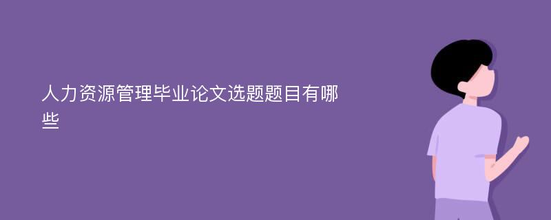 人力资源管理毕业论文选题题目有哪些