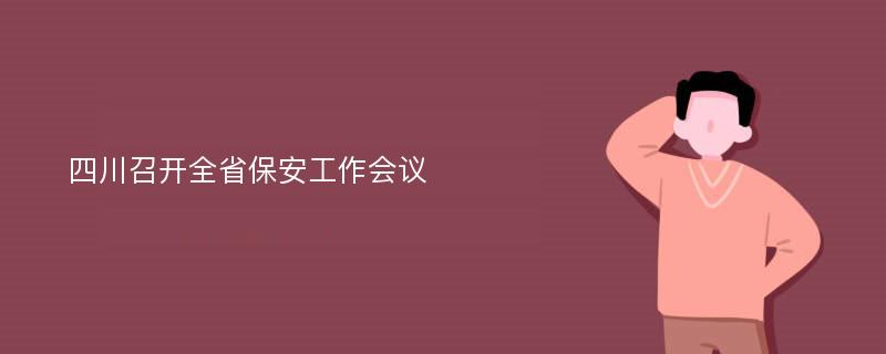 四川召开全省保安工作会议